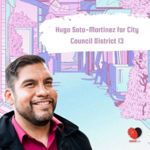 pastel pink, purple, and blue drawing of a street lined with shops text reads: Hugo Soto-Martinez for City Council District 13 cut out of Hugo smiling in a pink button up and black jacket in the bottom left corner SWOPLA logo in bottom right corner
